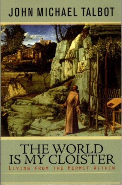 Item #27219 THE WORLD IS MY CLOISTER: Living from the Hermit Within. John Michael Talbot.