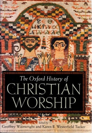 Item #27292 THE OXFORD HISTORY OF CHRISTIAN WORSHIP. Geoffrey Wainwright, Karen B. Westerfield...
