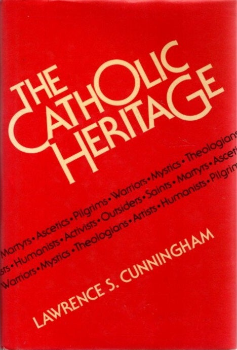 Item #27294 THE CATHOLIC HERITAGE: Martyrs, Ascetics, Pilgrims, Warriors, Mystics, Theologians, Artists, Humanists, Activists, Outsiders and Saints. Lawrence S. Cunningham.