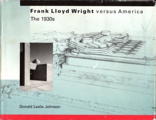 Item #27417 FRANK LLOYD WRIGHT VERSUS AMERICA: The 1930s. Donald Leslie Johnson