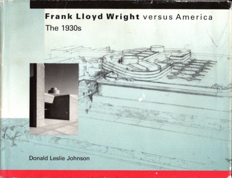 Item #27417 FRANK LLOYD WRIGHT VERSUS AMERICA: The 1930s. Donald Leslie Johnson.