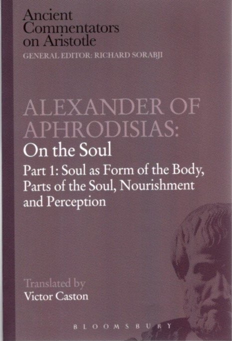 Item #27462 ALEXANDER OF APHRODISIAS: ON THE SOUL: PART I: Soul as Form of the Body, Parts of the Soul, Nourishment, and Perception. Victor Caston, trans.
