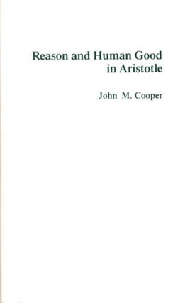 Item #27484 REASON AND HUMAN GOOD IN ARISTOTLE. John M. Cooper
