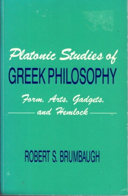 Item #27580 PLATONIC STUDIES OF GREEK PHILOSOPHY: Form, Arts, Gadgets, and Hemlock. Robert S. Brumbaugh.