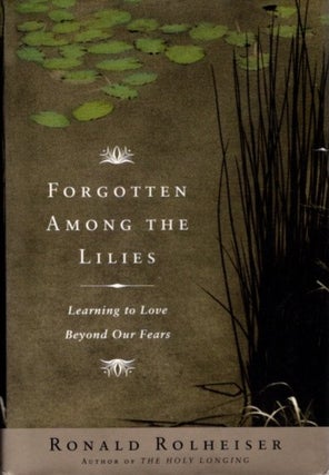 Item #27797 FORGOTTEN AMONG THE LILIES: Learning to Live Beyond Our Fears. Ronald Rolheiser