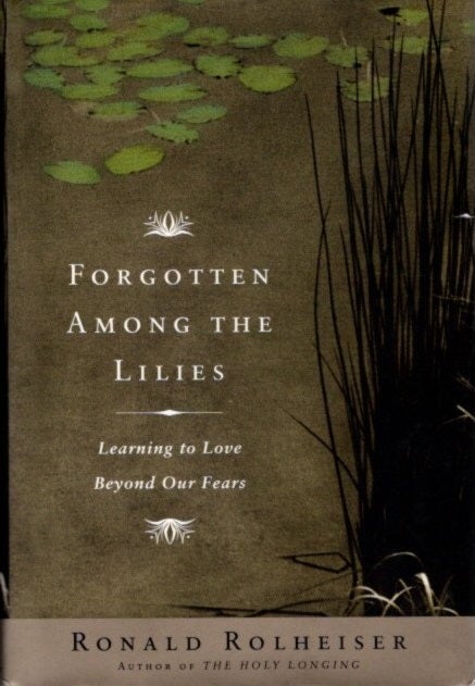Item #27797 FORGOTTEN AMONG THE LILIES: Learning to Live Beyond Our Fears. Ronald Rolheiser.