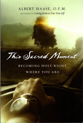 Item #27798 THIS SACRED MOMENT: Becoming Holy Right Where You Are. Albert Haase