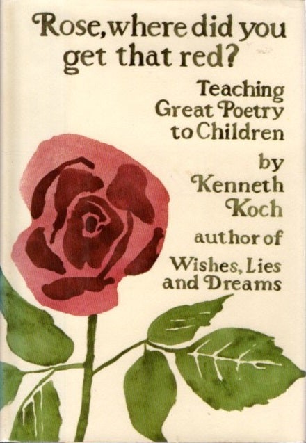 Item #27882 ROSE, WHERE DID YOU GET THAT RED?: Teaching Great Poetry to Children. Kenneth Koch.