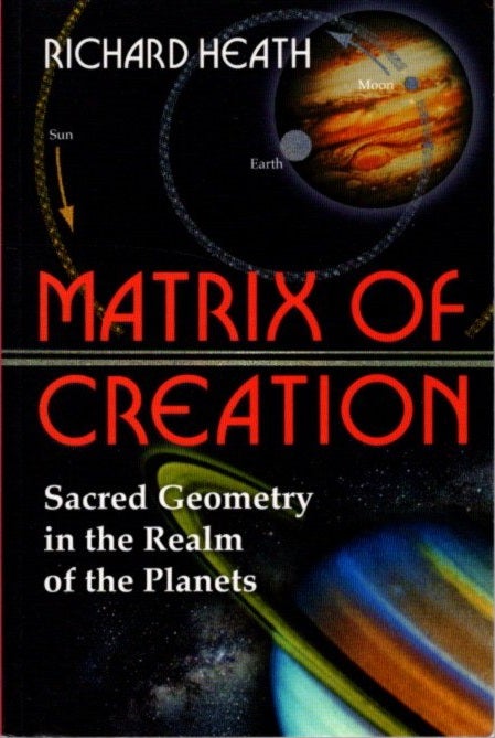 Item #27893 MATRIX OF CREATION: Sacred Geometry in the Realm of the Planets. Richard Heath.