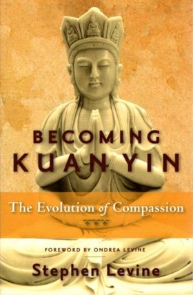 Item #27905 BECOMING KUAN YIN: The Evolution of Compassion. Stephen Levine