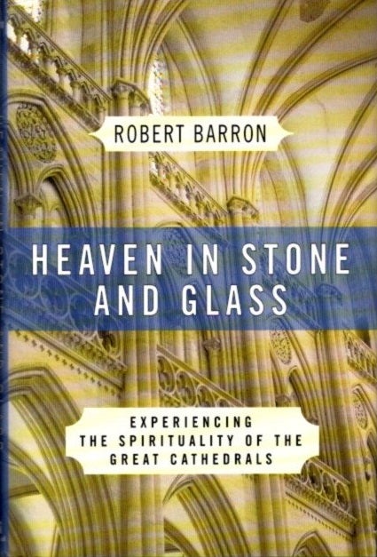 Item #27953 HEAVEN IN STONE AND GLASS: Experiencing the Spirituality of the Great Cathedrals. Robert Barron.