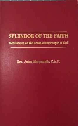 Item #27956 SPLENDOR OF THE FAITH: Meditations on the Credo of the People of God. Anton Morgenroth