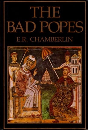 Item #28065 THE BAD POPES. E. R. Chamberlin