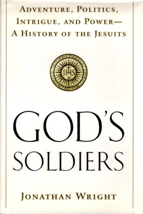 Item #28071 GOD'S SOLDIERS: Adventure, Politics, Intrigue, and Power: A History of the Jesuits. Jonathan Wright.