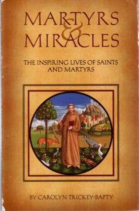 Item #28081 MARTYRS AND MIRACLES: The Inspiring Lives of Saints and Martyrs. Carolyn Trickey-Bapty