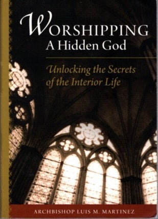 Item #28523 WORSHIPPING A HIDDEN GOD: Unlocking the Secrets of the Interior Life. Luis M. Martinez