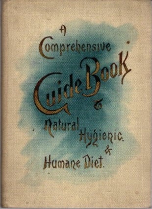 Item #28611 A COMPREHENSIVE GUIDE-BOOK TO NATURAL, HYGIENIC, AND HUMANE DIET. Sidney Beard, H.,...