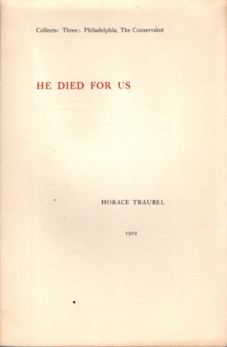 Item #28782 HE DIED FOR US: Collects: Three: Philadelphia, The Conservator. Horace Traubel.