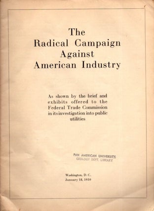 THE RADICAL CAMPAIGN AGAINST AMERICAN INDUSTRY: As shown by the brief and exhibits offered to the Federal Trade Commission in its investigation into public utilities. Washington, D.C., January 18, 1930