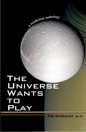 Item #29153 THE UNIVERSE WANTS TO PLAY: THE ANOMALIST 12: A Nonfiction Anthology. Patrick Huyghe,...