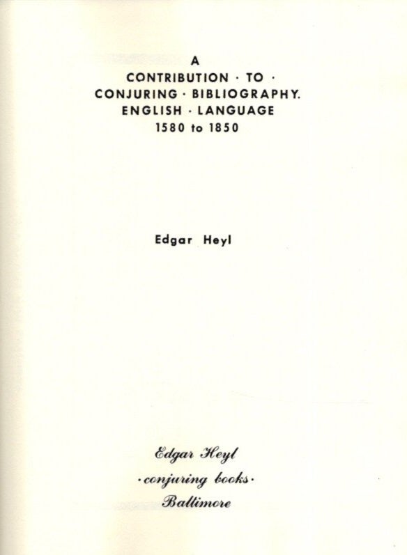 Item #29303 A CONTRIBUTION TO CONJURING BIBLIOGRAPHY: ENGLISH LANGUAGE, 1580 TO 1850. Edgar Heyl.