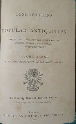 OBSERVATIONS ON POPULAR ANTIQUITIES: Chiefly Illustrating the Origin of Our Vulgar Customs, Ceremonies, and Superstitions