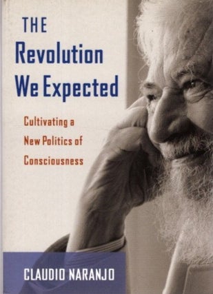 Item #29458 THE REVOLUTION WE EXPECTED: Cultivating a New Politics of Consciousness. Claudio Naranjo