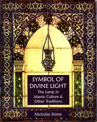 Item #29480 SYMBOL OF DIVINE LIGHT: The Lamp in Islamic Culture and Other Traditions. Nicholas Stone
