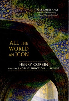 Item #29528 ALL THE WORLD AN ICON: Henry Corbin and the Angelic Function of Beings. Tom Cheetham