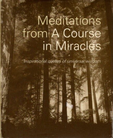 Item #29649 MEDITATIONS FROM A COURSE IN MIRACLES: Inspirational Quotes of Universal Wisdom. Helen Schucman, William Thetford.