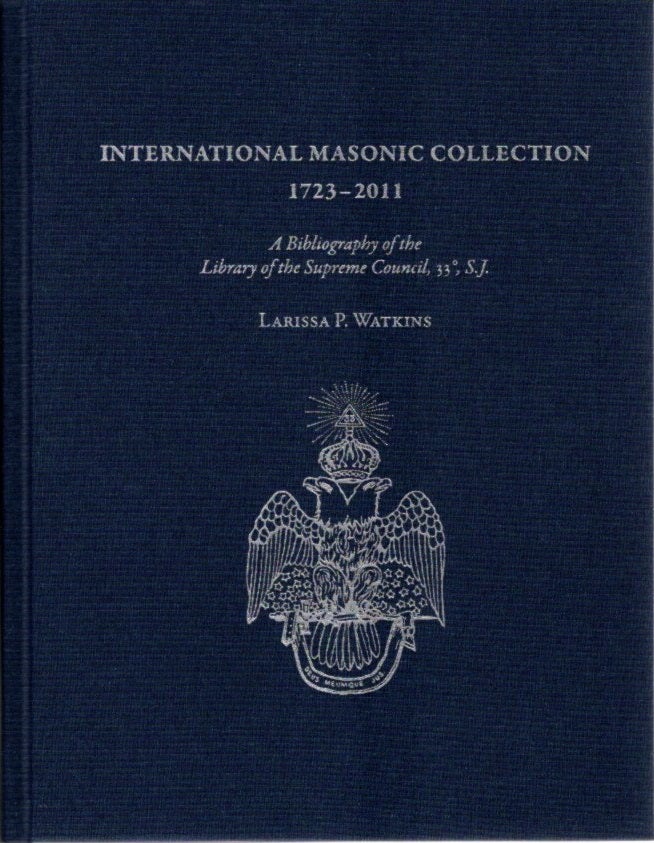 Item #29743 INTERNATIONAL MASONIC COLLECTION, 1723-2011: A Bibliography of the Library of the Supreme Council, 33 , S.J. Larissa P. Watkins, Ronald A. Seale, Tony Pope, Arthuro De Hoyos.