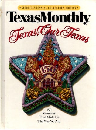 Item #29769 TEXAS MONTHLY TEXAS, OUR TEXAS:: 150 Moments That Made Us the Way We Are. Texas Monthly