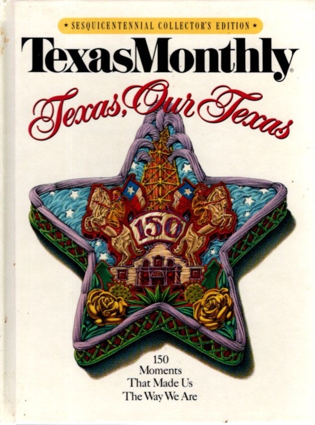 Item #29769 TEXAS MONTHLY TEXAS, OUR TEXAS:: 150 Moments That Made Us the Way We Are. Texas Monthly.