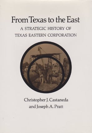 Item #29771 FROM TEXAS TO THE EAST: A Strategic History of Texas Eastern Corporation. Christopher...