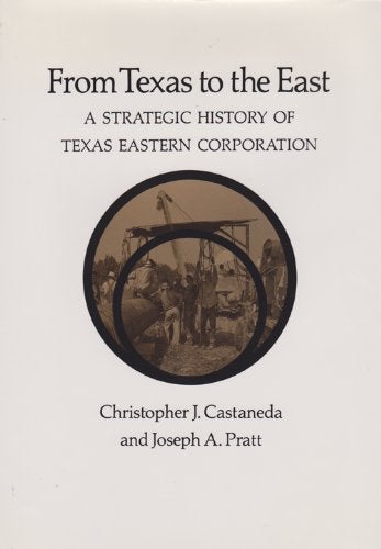 Item #29771 FROM TEXAS TO THE EAST: A Strategic History of Texas Eastern Corporation. Christopher J. Castaneda, Joseph A. Pratt.