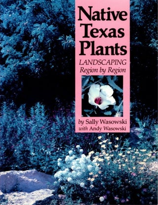 Item #29837 NATIVE TEXAS PLANTS: Landscaping Region by Region. Sally and Andy Wasowski