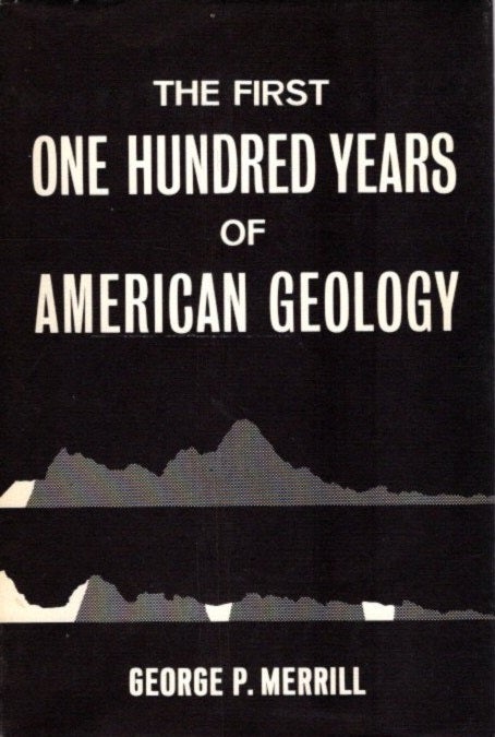 Item #30116 THE FIRST ONE HUNDRED YEARS OF AMERICAN GEOLOGY. George Merrill.