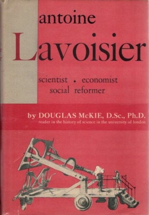 Item #30151 ANTOINE LAVOISIER: Scientist, Economist, Social Reformer. Douglas McKie
