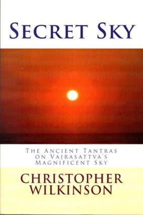 Item #30302 SECRET SKY: The Ancient Tantras on Vajrasattva's Magnificent Sky. Christopher Wilkinson