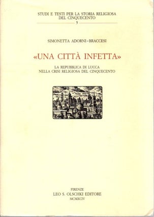 Item #30396 UNA CITTÀ INFETTA: La Repubblica di Lucca nella crisi religiosa del Cinquecento....