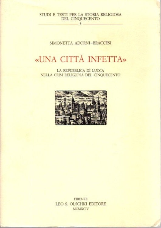 Item #30396 UNA CITTÀ INFETTA: La Repubblica di Lucca nella crisi religiosa del Cinquecento. Simonetta Adorni-Braccesi.