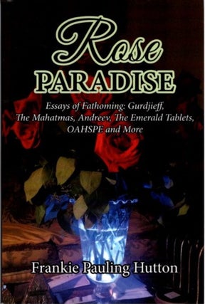Item #30713 ROSE PARADISE: Essays of Fathoming: Gurdjieff, The Mahatmas, Andreev, The Emerald...