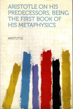 Item #30775 ARISTOTLE ON HIS PREDECESSORS, BEING THE FIRST BOOK OF HIS METAPHYSICS. Aritotle, A...