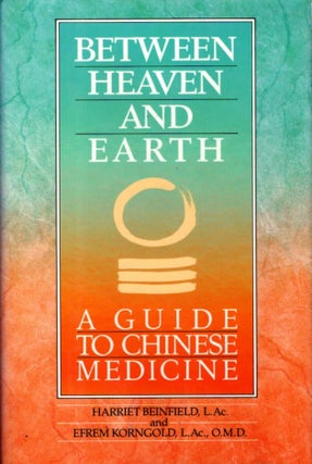 Item #30957 BETWEEN HEAVEN AND EARTH: A Guide to Chinese Medicine. Harriet Beinfield, Efrem Korngold