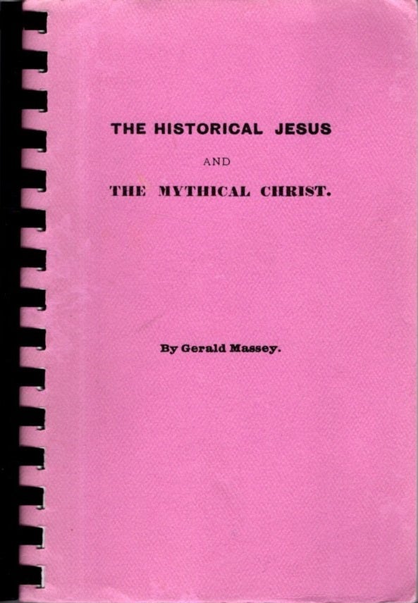 Item #31250 THE HISTORICAL JESUS AND THE MYTHICAL CHRIST. Gerald Massey.