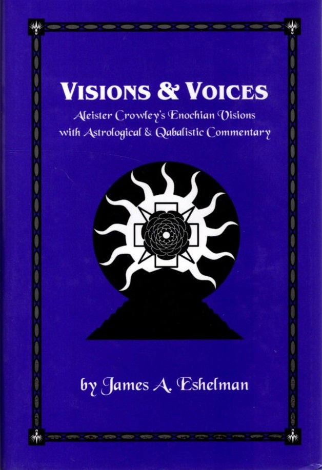 Item #31285 VISIONS & VOICES: Aleister Crowley’s Enochian Visions, with Astrological & Qabalistic Commentary. James A. Eshelman.