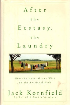 Item #31413 AFTER THE ECSTASY, THE LAUNDRY: How the Heart Grows Wise on the Spiritual Path. Jack...