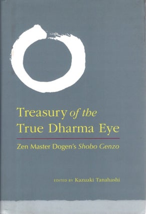 Item #31421 TREASURY OF THE TRUE DHARMA EYE: Zen Master Dogen's Shobo Genzo. Dogen, Kazuaki...