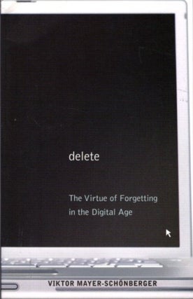 Item #32134 DELETE: The Virtue of Forgetting in the Digital Age. Viktor Mayer-Schönberger