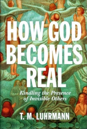 Item #32135 HOW GOD BECOMES REAL: Kindling the Presence of Invisible Others. T. M. Luhrmann